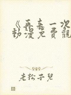 《再来一次吧》动漫免费观看全集