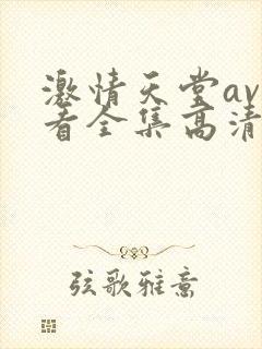 激情天堂av观看全集高清
