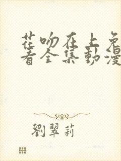 花吻在上免费观看全集动漫
