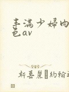 丰满少妇肉体性色av