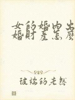 女的婚内出轨离婚财产怎么分割