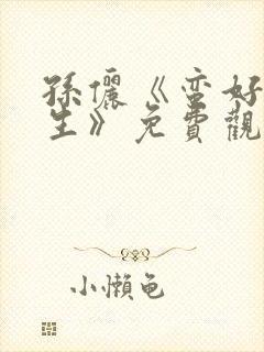孙俪《蛮好的人生》免费观看全集高清