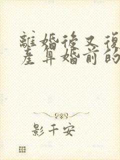 离婚后又复婚财产算婚前的吗封面