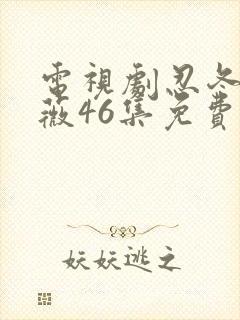 电视剧忍冬艳蔷薇46集免费观看