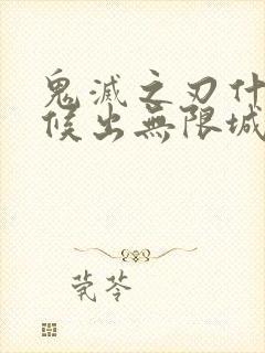 鬼灭之刃什么时候出无限城