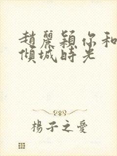 赵丽颖你和我的倾城时光
