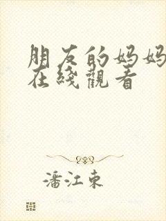 朋友的妈妈免费在线观看