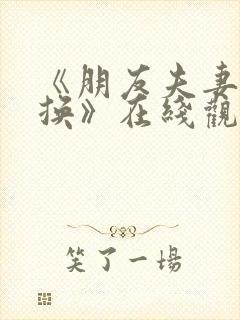 《朋友夫妻:交换》在线观看