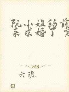 阮小姐的前夫又来求婚了 完结版