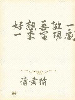 好想再做一次第一季电视剧在线观看免费全集