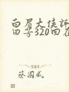 白眉大侠评书单田芳320回在线收听