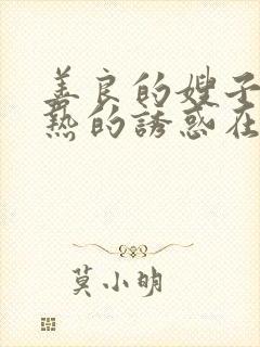 善良的嫂子:火热的诱惑在线观看