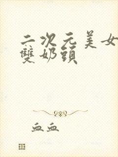 二次元美女露出双奶头