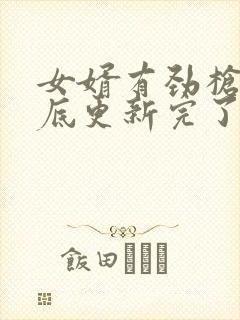女婿有劲枪枪到底更新完了吗