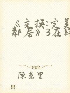 《交换:完美的邻居》3在线免费观看