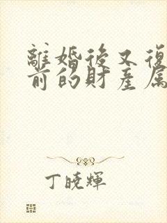 离婚后又复婚之前的财产属于婚前财产吗封面