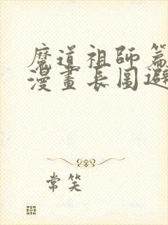 魔道祖师篇完整漫画长图避尘篇