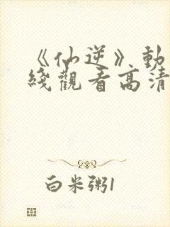《仙逆》动漫在线观看高清