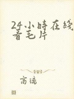 24小时在线观看毛片