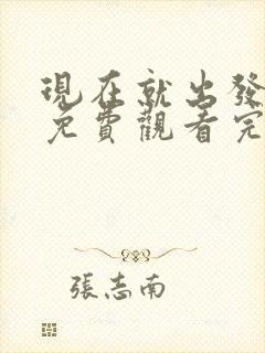 现在就出发二季免费观看完整版高清无卡顿