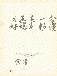 《再来一分钟,好吗》动漫免费观看