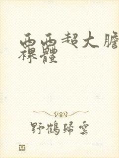 西西超大胆欧美裸体