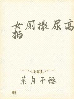 女厕撒尿高清偷拍