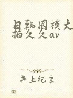 日韩国模大胆私拍久久av