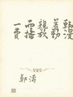 一面亲着韩剧免费播放动漫全集
