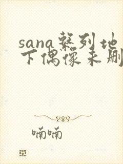 sana系列地下偶像未删完整版
