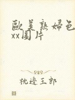 欧美熟妇色xxxx图片