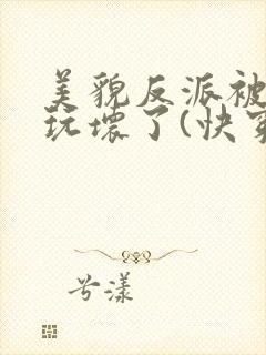 美貌反派被炮灰玩坏了(快穿)