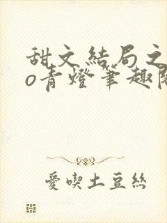 甜文结局之后po青灯笔趣阁