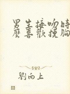 男生接吻时为什么喜欢摸胸