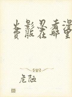 火影忍者漫画免费版在哪里能看?