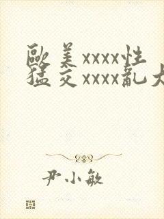 欧美xxxx性猛交xxxx乱大交