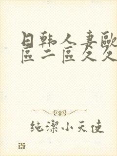 日韩人妻欧美一区二区久久