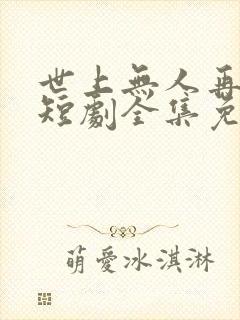 世上无人再爱我短剧全集免费