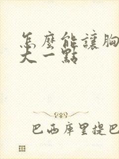 怎么能让胸部变大一点