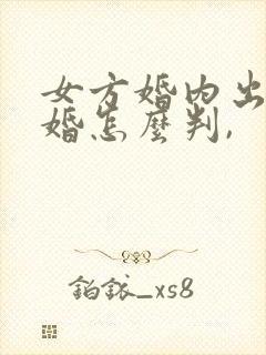 女方婚内出轨离婚怎么判,