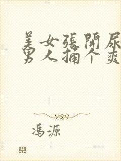 美女张开尿口让男人捅个爽