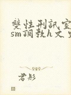 双性刑讯室凌虐sm调教h文更新时间