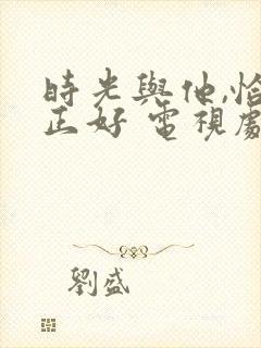 时光与他,恰是正好 电视剧