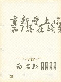 重新爱上你泰剧第7集在线观看免费