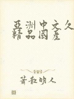 亚洲中文久久久精品国产