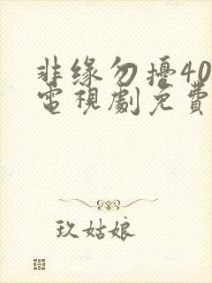 非缘勿扰40集电视剧免费播放最新