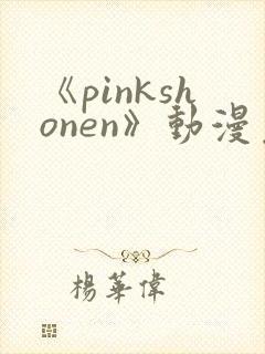 《pinkshonen》动漫免费观看