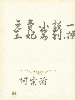 免费小说一娇娇王妃驾到,撩的王爷脸红心跳封面