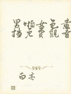 男啪女色黄无遮挡免费观看