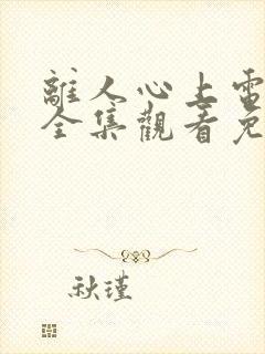 离人心上电视剧全集观看免费播放